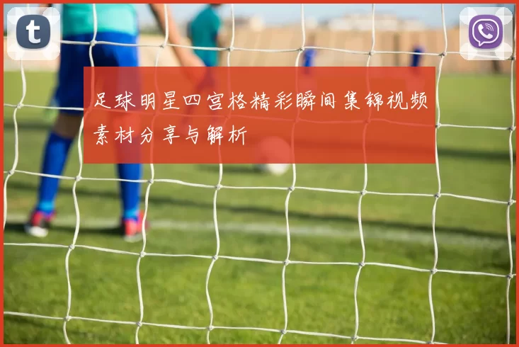 足球明星四宫格精彩瞬间集锦视频素材分享与解析