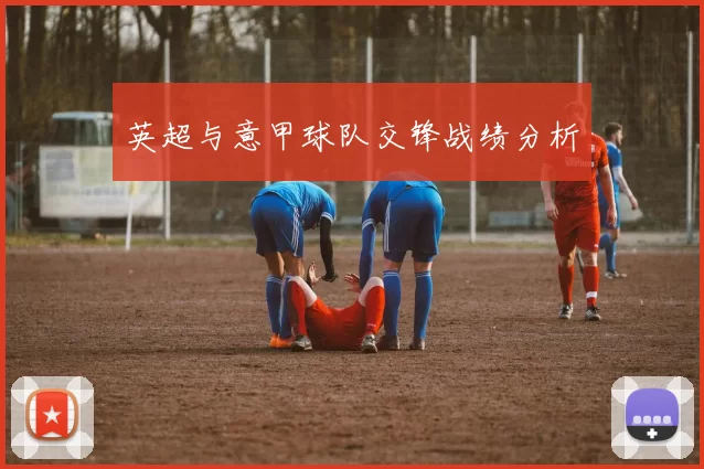 英超与意甲球队交锋战绩分析