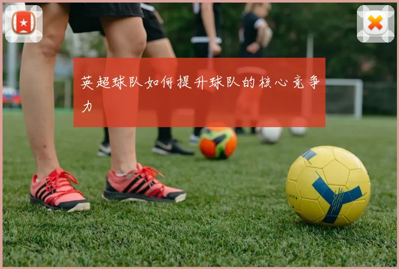 英超球队如何提升球队的核心竞争力
