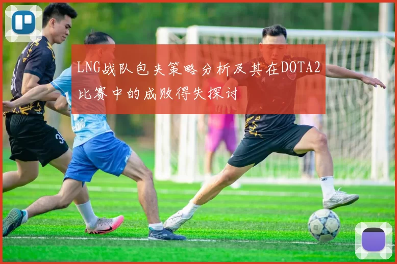 LNG战队包夹策略分析及其在DOTA2比赛中的成败得失探讨