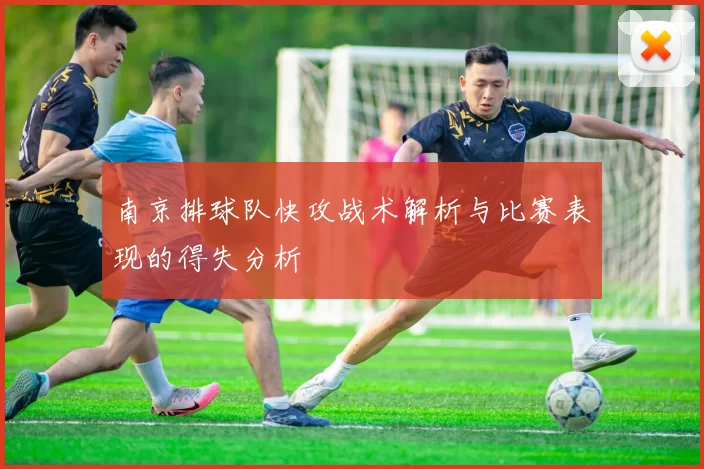 南京排球队快攻战术解析与比赛表现的得失分析