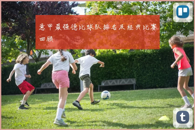 意甲最强德比球队排名及经典比赛回顾