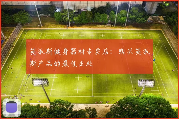 英派斯健身器材专卖店：购买英派斯产品的最佳去处