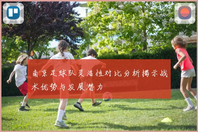 南京足球队灵活性对比分析揭示战术优势与发展潜力