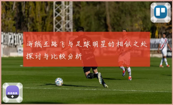 海贼王路飞与足球明星的相似之处探讨与比较分析