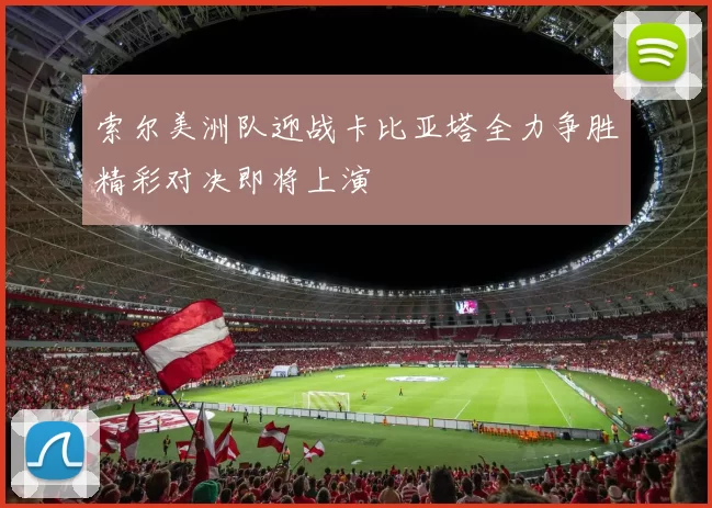 索尔美洲队迎战卡比亚塔全力争胜精彩对决即将上演