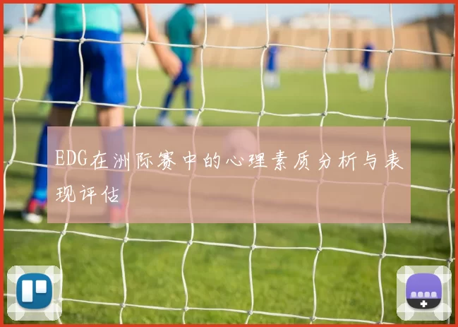 EDG在洲际赛中的心理素质分析与表现评估