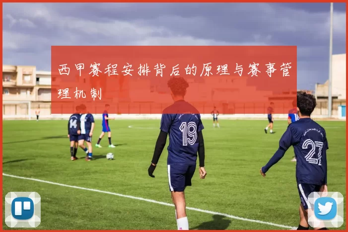 西甲赛程安排背后的原理与赛事管理机制