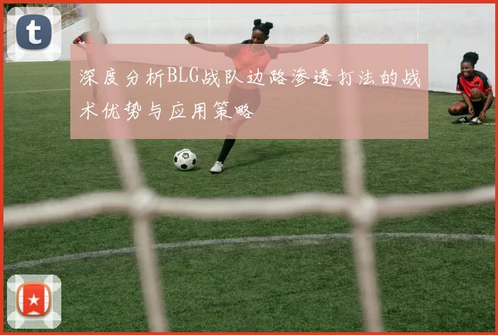 深度分析BLG战队边路渗透打法的战术优势与应用策略