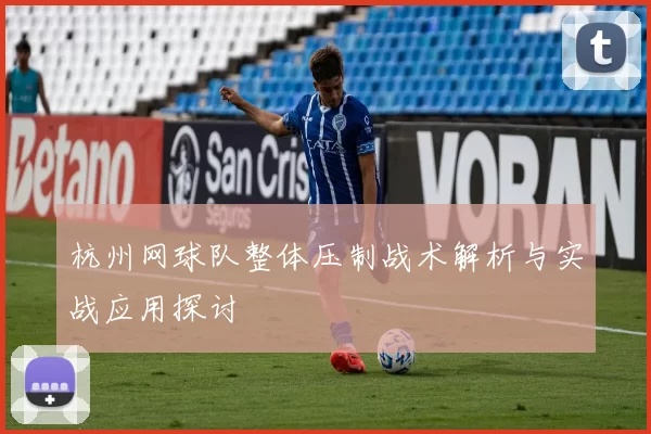杭州网球队整体压制战术解析与实战应用探讨