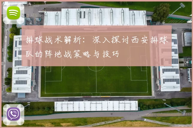 排球战术解析：深入探讨西安排球队的阵地战策略与技巧
