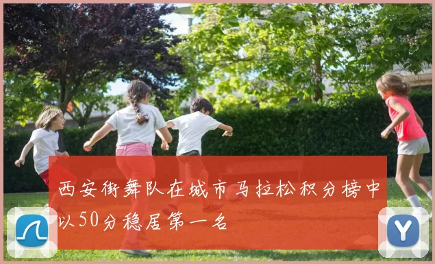 西安街舞队在城市马拉松积分榜中以50分稳居第一名