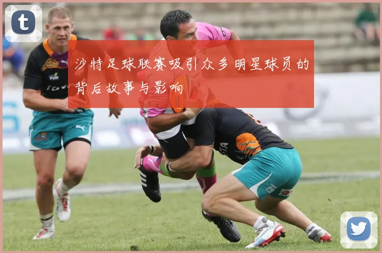 沙特足球联赛吸引众多明星球员的背后故事与影响