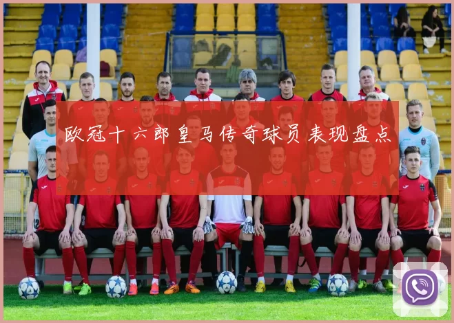 欧冠十六郎皇马传奇球员表现盘点