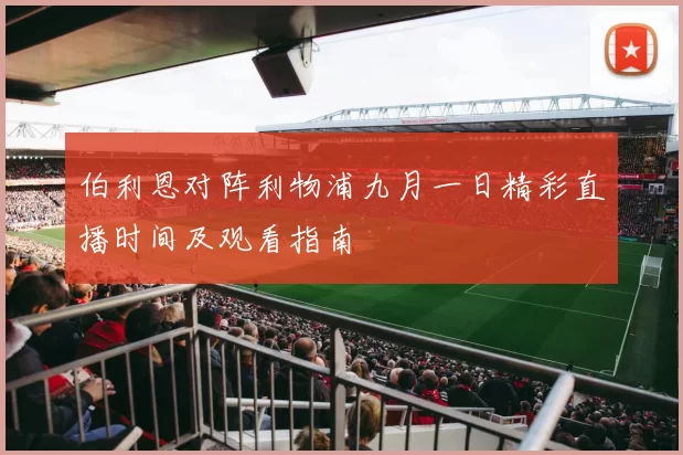 伯利恩对阵利物浦九月一日精彩直播时间及观看指南