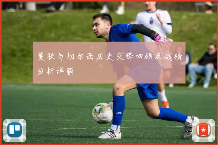 曼联与切尔西历史交锋回顾及战绩分析详解
