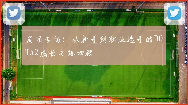 周丽专访：从新手到职业选手的DOTA2成长之路回顾