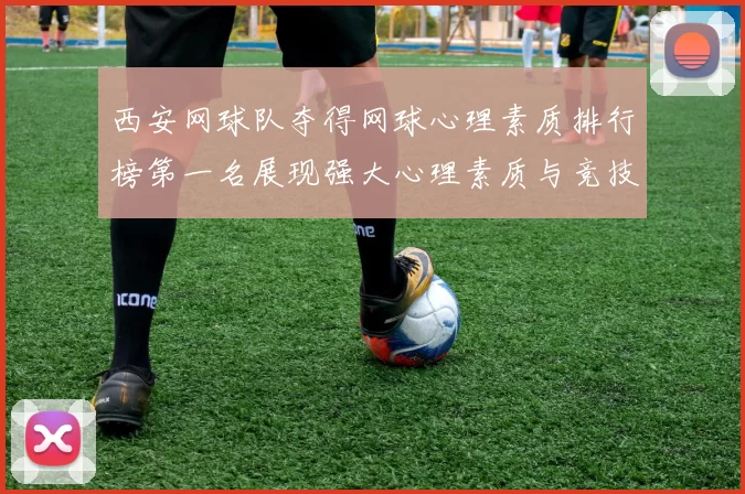 西安网球队夺得网球心理素质排行榜第一名展现强大心理素质与竞技水平
