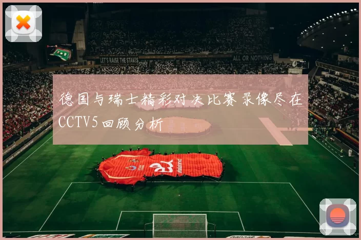 德国与瑞士精彩对决比赛录像尽在CCTV5回顾分析