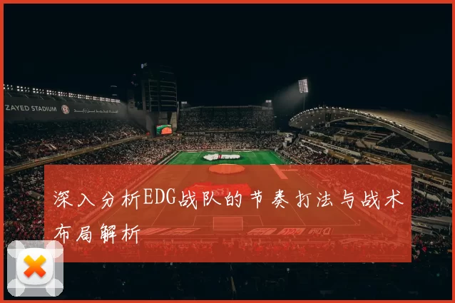 深入分析EDG战队的节奏打法与战术布局解析