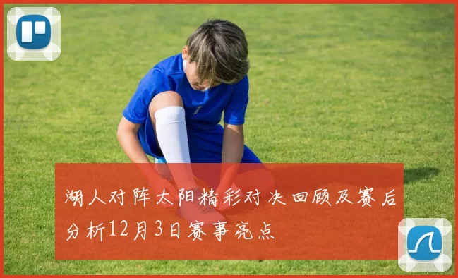 湖人对阵太阳精彩对决回顾及赛后分析12月3日赛事亮点
