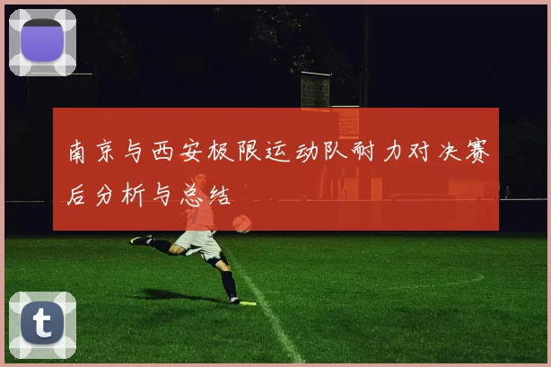 南京与西安极限运动队耐力对决赛后分析与总结