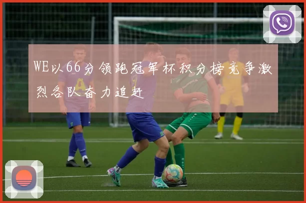 WE以66分领跑冠军杯积分榜竞争激烈各队奋力追赶