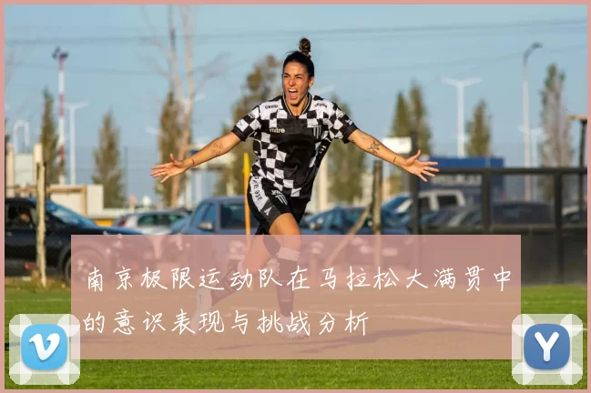 南京极限运动队在马拉松大满贯中的意识表现与挑战分析