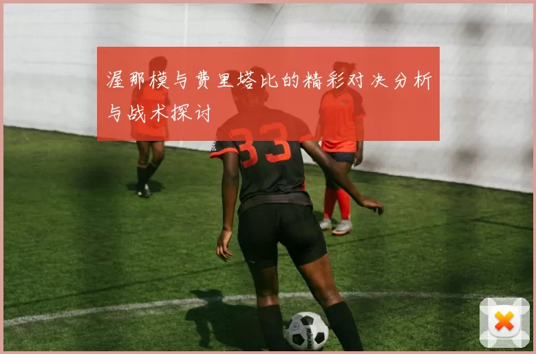 渥那模与费里塔比的精彩对决分析与战术探讨
