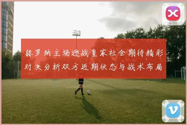 赫罗纳主场迎战皇家社会期待精彩对决分析双方近期状态与战术布局