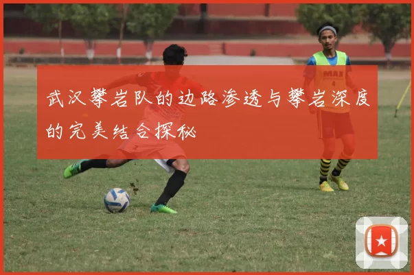 武汉攀岩队的边路渗透与攀岩深度的完美结合探秘