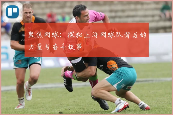 聚焦网球：探秘上海网球队背后的力量与奋斗故事