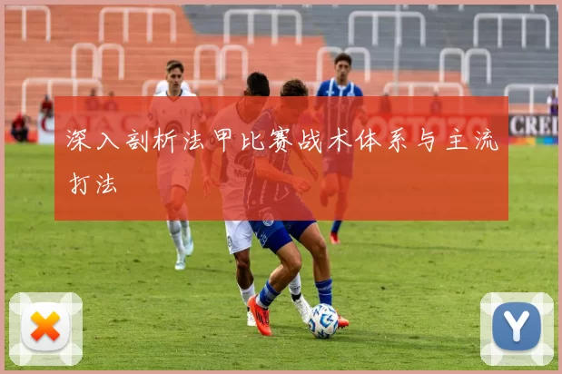 深入剖析法甲比赛战术体系与主流打法