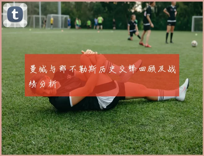曼城与那不勒斯历史交锋回顾及战绩分析