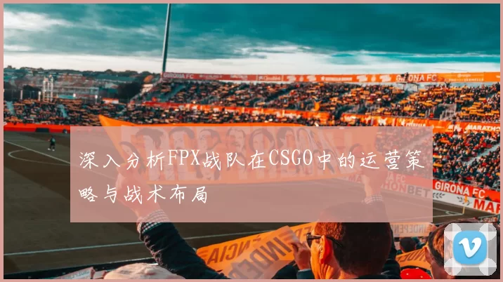 深入分析FPX战队在CSGO中的运营策略与战术布局