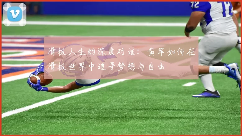 滑板人生的深度对话：黄军如何在滑板世界中追寻梦想与自由