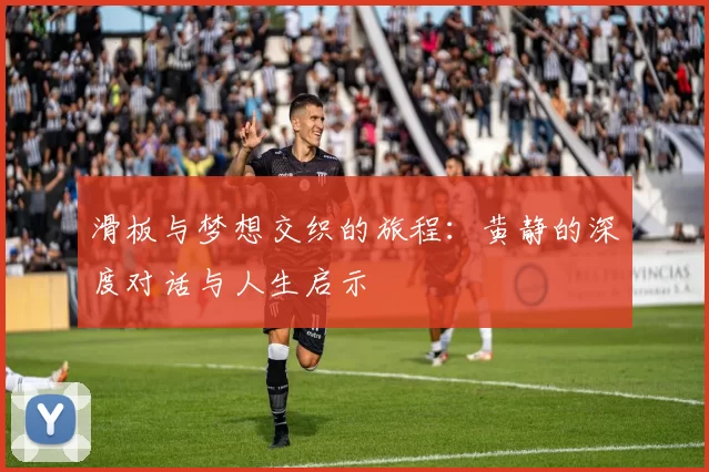 滑板与梦想交织的旅程：黄静的深度对话与人生启示